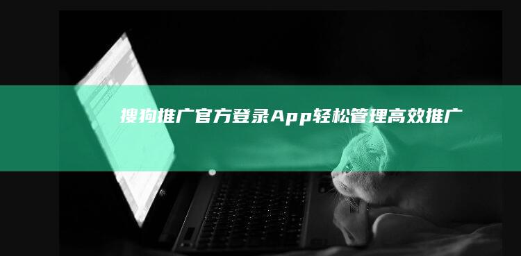 搜狗推广官方登录App：轻松管理高效推广