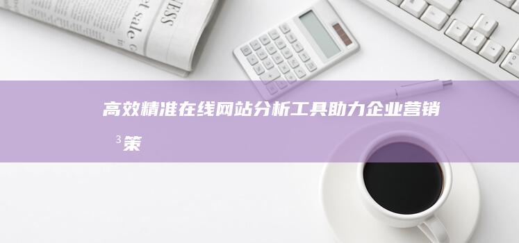 高效精准：在线网站分析工具助力企业营销决策